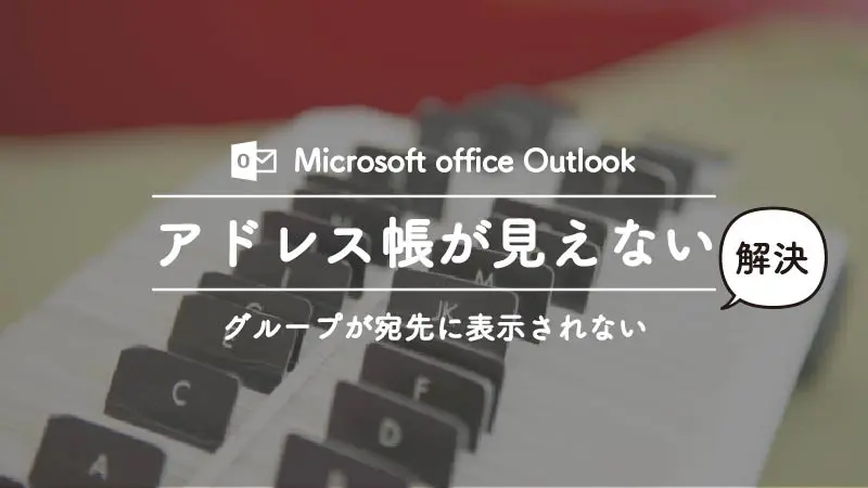 Outlookのアドレス帳のグループが宛先に表示されず、アドレス帳が見えないときの対処法