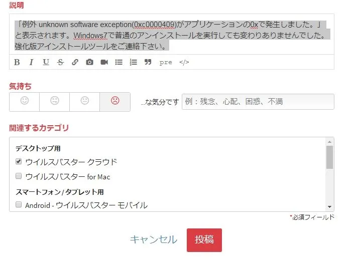 「例外 unknown software exception(0xc0000409)がアプリケーションの0xで発生しました。」と表示されます。Windows7で普通のアンインストールを実行しても変わりありませんでした。強化版アインストールツールをご連絡下さい。のように、強化版アンインストールツールの提供をトレンドマイクロあてに促します。「例外 unknown software exception(0xc0000409)がアプリケーションの0xで発生しました。」と表示されます。Windows7で普通のアンインストールを実行しても変わりありませんでした。強化版アインストールツールをご連絡下さい。のように、強化版アンインストールツールの提供をトレンドマイクロあてに促します。