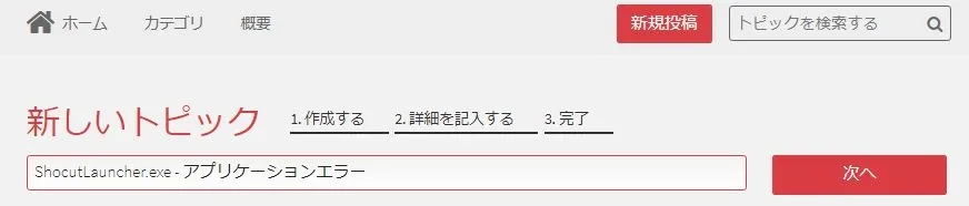 新規投稿で「ShocutLauncher.exe - アプリケーションエラー」と入力し、検索したのち、書き込めるトピックがあればそこへ書き込みますが、なければ新規投稿します。