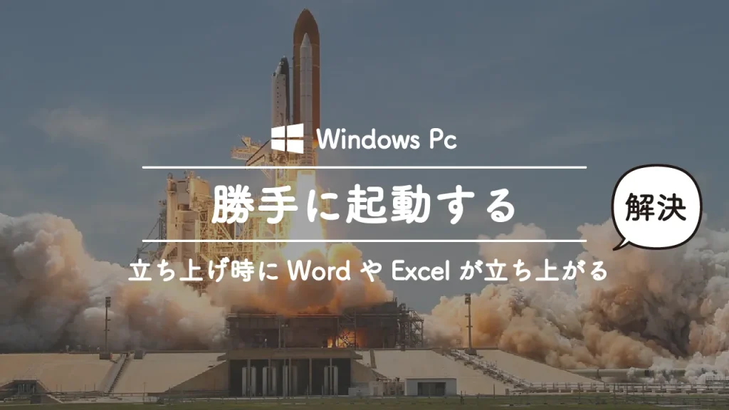 ウィンドウズを立ち上げ時に勝手にエクセルやワードなどのオフィスソフトが起動してしまう現象の解決方法