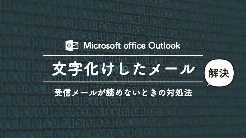 Outlookを使っていたら突然受信メールが記号と英語の文字化けになった