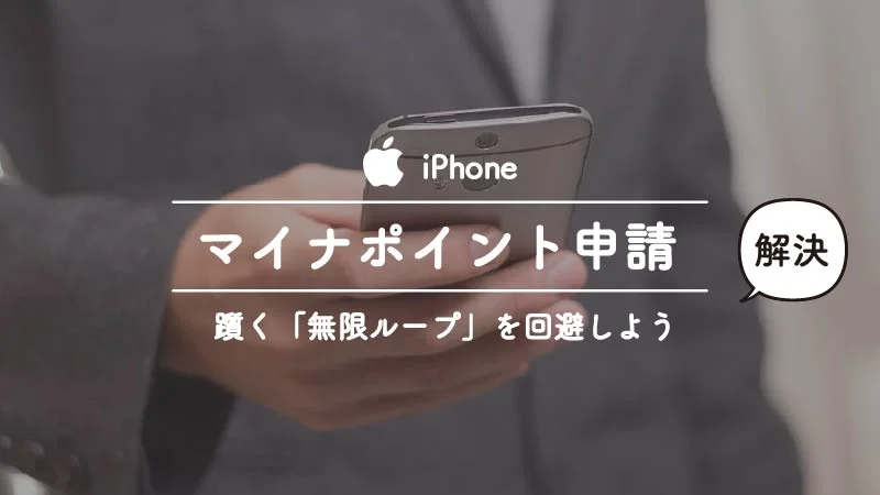 ＜無限ループ解決方法＞iPhoneでマイナポイント申請は絶対に躓く