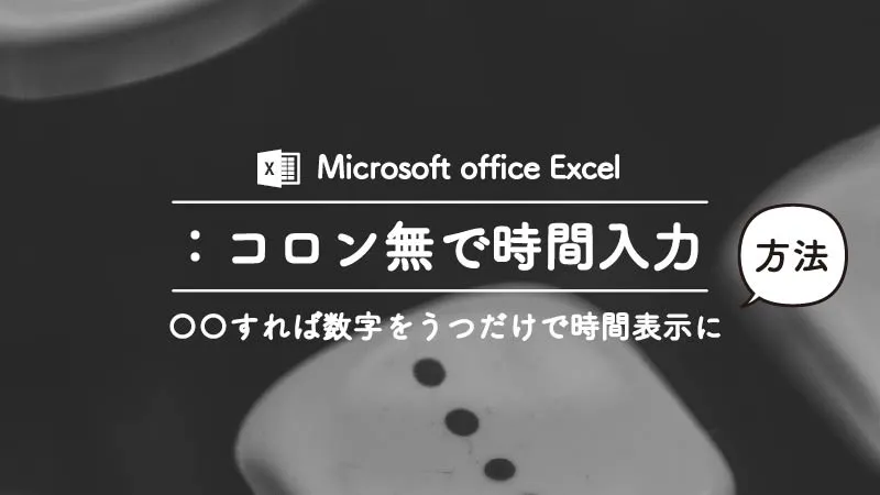 Excelで：なしで時間の入力をして時間表示させる方法