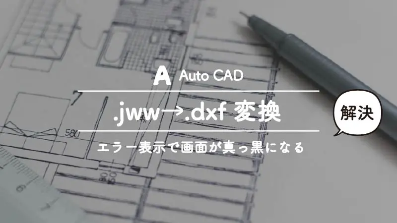 .jwwから.dxfに変換すると画面が真っ黒になって中身が表示されないときの対処方法